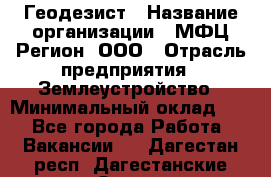 Геодезист › Название организации ­ МФЦ Регион, ООО › Отрасль предприятия ­ Землеустройство › Минимальный оклад ­ 1 - Все города Работа » Вакансии   . Дагестан респ.,Дагестанские Огни г.